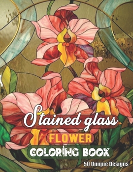 Stained Glass Flower Coloring Book 50 Unique Designs: Adult Stained Glass Flower Stress Reliving and Meditation Designs for teen Coloring Book