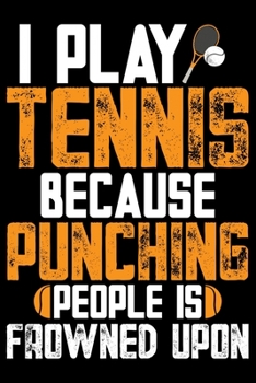I Play Tennis Because Punching People Is Frowned Upon: Best Tennis Player Journal Notebook - Tennis Lover Gifts – Tennis Player Life Notebook Journal - Funny Tennis Ball Diary