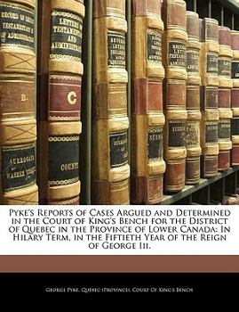 Paperback Pyke's Reports of Cases Argued and Determined in the Court of King's Bench for the District of Quebec in the Province of Lower Canada: In Hilary Term, Book