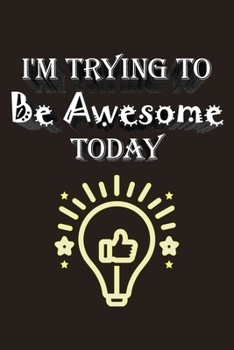 I'm Trying To Be Awesome Today: Lined Notebook / Journal Gift, 100 Pages, 6x9, Soft Cover, Matte Finish