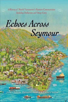 Hardcover Echoes Across Seymour: A History of North Vancouver's Eastern Communities Including Dollarton and Deep Cove Book