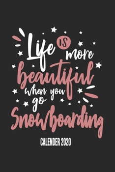 Life Is More Beautiful When You Go Snowboarding Calender 2020: Funny Cool Snowboarding Calender 2020 | Monthly & Weekly Planner - 6x9 - 128 Pages - ... For Snowboarder,Snowboard Instructors,Lovers