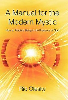 A Manual for the Modern Mystic: How to Practice Being in the Presence of God