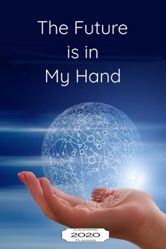 The Future Is in My Hand 2020 Calendar Planner : Jan - Dec 2020 1 Year Daily Weekly Monthly Calendar Planner