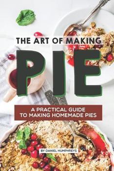 Paperback The Art of Making Pie: A Practical Guide to Making Homemade Pies Book