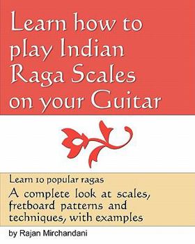 Paperback Learn How to Play Indian Raga Scales on your Guitar: A complete look at Raga scales, fret board patterns and techniques, with examples. Book