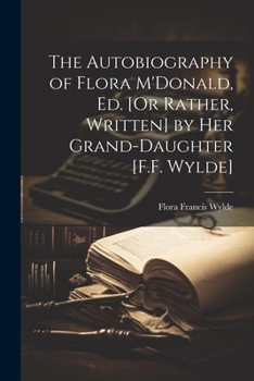 Paperback The Autobiography of Flora M'Donald, Ed. [Or Rather, Written] by Her Grand-Daughter [F.F. Wylde] Book