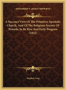 A Succinct View Of The Primitive Apostolic Church, And Of The Religious Society Of Friends, In Its Rise And Early Progress