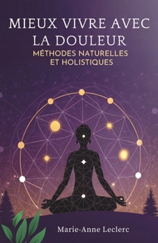 Mieux Vivre Avec La Douleur: Méthodes Naturelles Et Holistiques (French Edition)