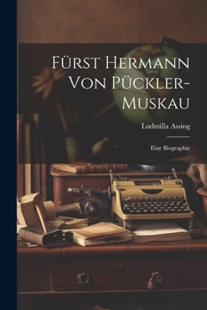 Fürst Hermann Von Pückler-Muskau: Eine Biographie