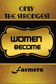 Paperback Only The Strongest Women Become Farmers: Lined Notebook Journal For Farmers To Write In Gift For Mother's Day gift, daughter, granddaughter, niece, li Book