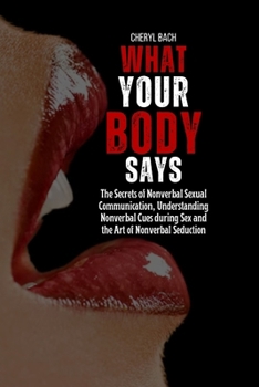 Paperback What Your Body Says: The Secrets of Nonverbal Sexual Communication, Understanding Nonverbal Cues during Sex and the Art of Nonverbal Seduction Book