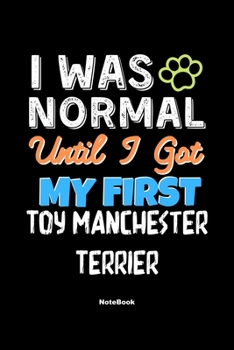 I Was Normal Until I Got My First Toy Manchester Terrier Notebook - Toy Manchester Terrier Dog Lover and Pet Owner: Lined Notebook / Journal Gift, 120 Pages, 6x9, Soft Cover, Matte Finish