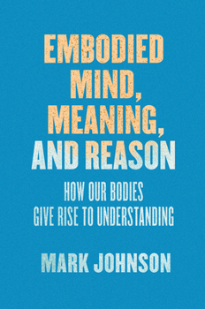Paperback Embodied Mind, Meaning, and Reason: How Our Bodies Give Rise to Understanding Book