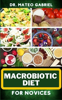 Paperback Macrobiotic Diet for Novices: Enriched Recipes, Foods, Meal Plan & Procedures That Focuses On Body Nourishment, Stress Reduction, Approach To Macrob Book