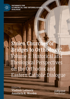 Stolen Churches or Bridges to Orthodoxy?: Volume 1: Historical and Theological Perspectives on the Orthodox and Eastern Catholic Dialogue (Pathways for Ecumenical and Interreligious Dialogue)