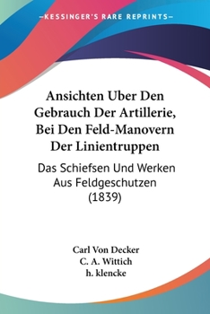 Paperback Ansichten Uber Den Gebrauch Der Artillerie, Bei Den Feld-Manovern Der Linientruppen: Das Schiefsen Und Werken Aus Feldgeschutzen (1839) [German] Book