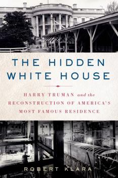 Paperback The Hidden White House: Harry Truman and the Reconstruction of America's Most Famous Residence Book