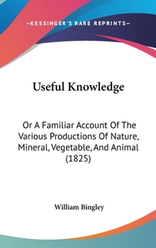 Hardcover Useful Knowledge: Or A Familiar Account Of The Various Productions Of Nature, Mineral, Vegetable, And Animal (1825) Book