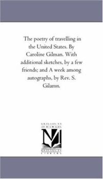 Paperback The Poetry of Travelling in the United States. by Caroline Gilman. With Additional Sketches, by A Few Friends; and A Week Among Autographs, by Rev. S. Book