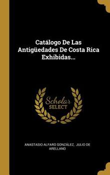 Hardcover Catálogo De Las Antigüedades De Costa Rica Exhibidas... [Spanish] Book