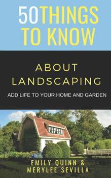 Paperback 50 Things to Know about Landscaping: Add Life to Your Home and Garden Book