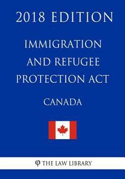 Paperback Immigration and Refugee Protection Act (Canada) - 2018 Edition Book