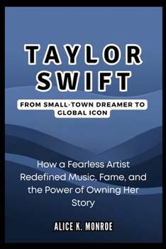 Paperback Taylor Swift: From Small-Town Dreamer to Global Icon: How a Fearless Artist Redefined Music, Fame, and the Power of Owning Her Story Book