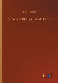 The Book of Old-Fashioned Flowers; And Other Plants Which Thrive in the Open-Air of England