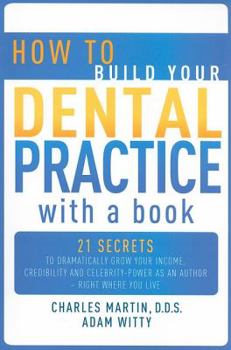 Paperback How to Build Your Dental Practice with a Book: 21 Secrets to Dramatically Grow Your Income, Credibility and Celebrity-Power as an Author - Right Where Book