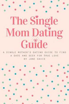 Paperback The Smart Single Mom Dating Guide: A Single Mother's Dating Guide to Find a Date and Seek for True Love Book