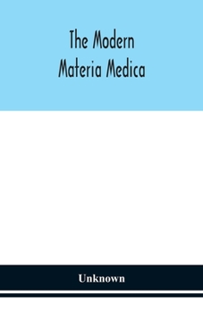 The modern materia medica: the source, chemical and physical properties, therapeutic action, dosage, antidotes and incompatibles of all additions to ... are likely to be called for on prescriptions