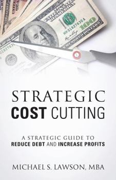 Paperback Strategic Cost Cutting: A Strategic Guide To Reduce Debt and Increase Profits Book