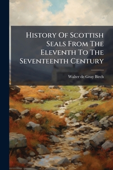 History of Scottish Seals From the Eleventh to the Seventeenth Century