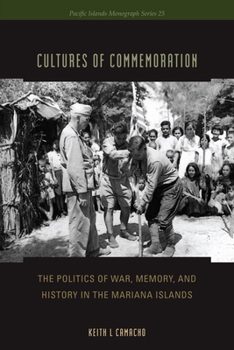 Cultures of Commemoration: The Politics of War, Memory, and History in the Mariana Islands - Book  of the Pacific Islands Monograph Series