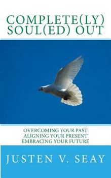 Paperback Complete(ly) Soul(ed) OUt: Overcoming Your Past, Aligning Your Present, Embracing Your Future Book