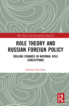 Hardcover Role Theory and Russian Foreign Policy: Rolling Changes in National Role Conceptions Book