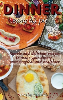Dinner - easy as pie: Simple and delicious recipes to make your dinner more magical and healthier