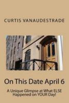 Paperback On This Date April 6: A Unique Glimpse at What Else Happened on Your Day! Book
