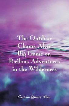 The Outdoor Chums After Big Game or Perilious Adventures in the Wilderness by Captain Quincy Allen by Captain Quincy Allen - Book #5 of the Outdoor Chums