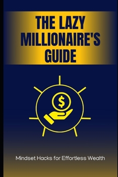Paperback The Lazy Millionaire's Guide: Mindset Hacks for Effortless Wealth: Unlock Financial Freedom Without the Grind Book