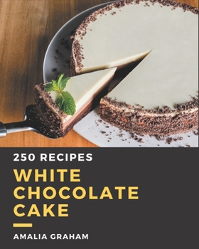 Paperback 250 White Chocolate Cake Recipes: Greatest White Chocolate Cake Cookbook of All Time Book