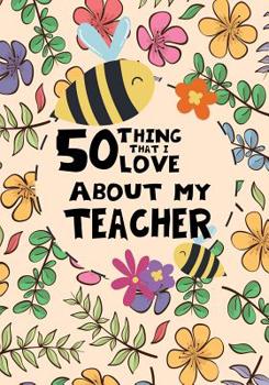 Paperback 50 Things That I Love About my teacher: Teacher Thank You Gifts, Fill in the blank book for teacher, teacher appreciation day notebook, teacher apprec Book