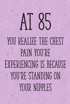 Paperback At 85 You Realize the Chest Pain You're Experiencing is Because You're Standing on Your Nipples: Funny 85th Gag Gifts for Women, Friend - Notebook & J Book