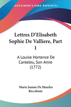 Paperback Lettres D'Elisabeth Sophie De Valliere, Part 1: A Louise Hortence De Canteleu, Son Amie (1772) Book