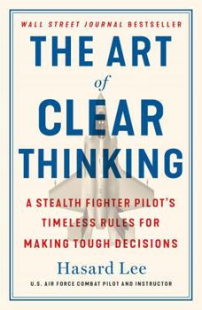 Paperback The Art of Clear Thinking: A Stealth Fighter Pilot's Timeless Rules for Making Tough Decisions Book