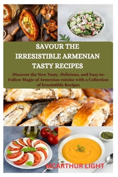 Paperback Savour the Irresistible Armenian Tasty Recipes: Discover the New Tasty, Delicious, and Easy-to-Follow Magic of Armenian cuisine with a Collection of I Book
