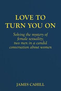 Paperback Love to Turn You On: Solving the mystery of female sexuality; two men in a candid conversation about women Book