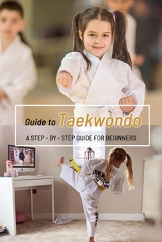 Paperback Guide to Taekwondo: A Step-by-Step Guide for Beginners: The Inllustrated Taewondo Guide Book