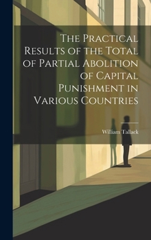 Hardcover The Practical Results of the Total of Partial Abolition of Capital Punishment in Various Countries Book